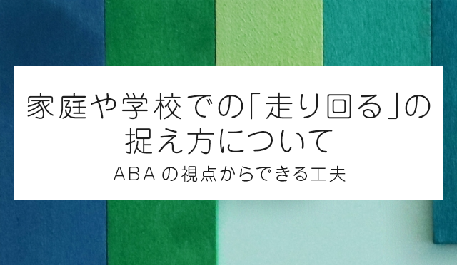 家庭や学校での「走り回る」の捉え方について／ABAの視点からできる工夫