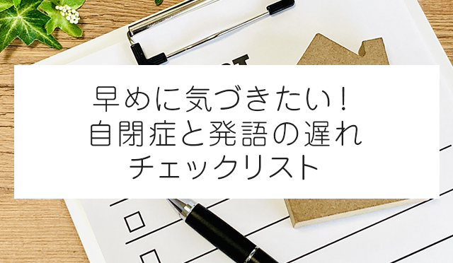早めに気づきたい！自閉症と発語の遅れチェックリスト
