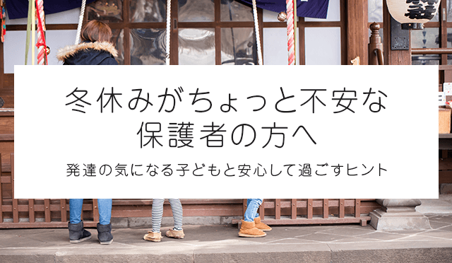 冬休みがちょっと不安な保護者の方へ｜発達の気になる子どもと安心して過ごすヒント